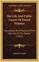 The Life And Public Career Of Daniel Webster: Including A Brief Outline Of His Services To The Nation 1378610822 Book Cover