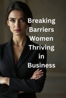 Breaking Barriers: Women Thriving in Business: Strategies, Stories, and Tools for Women to Lead and Succeed B0DYYVGZJS Book Cover