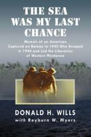 The Sea Was My Last Chance: Memoir of an American Captured on Bataan in 1942 Who Escaped in 1944 and Led the Liberation of Western Mindanao 0786467444 Book Cover