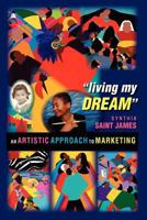 Living My Dream: An Artistic Approach to Marketing 1466409894 Book Cover