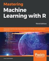 Mastering Machine Learning with R: Advanced machine learning techniques for building smart applications with R 3.5, 3rd Edition 1789618002 Book Cover