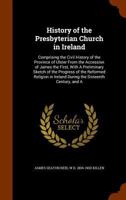 History of the Presbyterian Church in Ireland: Comprising the Civil History of the Province of Ulster From the Accession of James the First, With a ... Ireland During the Sixteenth Century,...; Vo 3337827853 Book Cover