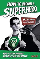 How to Become a Superhero: Become a Real-Life Superhero, and Get Paid to Save the World by Building a Better Business 154287906X Book Cover