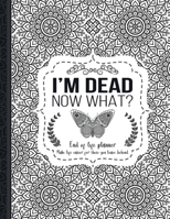 I'm Dead Now What?: End of life planner: End of life planner, Make life easier for those you leave behind, Matte Finish 8.5 x 11 in 1008992194 Book Cover