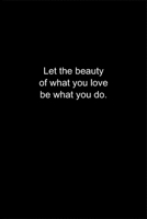 Let the beauty of what you love be what you do.: Journal or Notebook (6x9 inches) with 120 doted pages. 1677164557 Book Cover