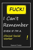 FUCK I Can't Remember EVEN IF I'M A Clinical Social Worker: An Organizer for All Your Passwords and Shity Shit with Unique Touch Password Tracker 120 Pages(6''x9'') Gift for Woman, Gift from Husband,  165564100X Book Cover