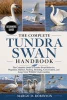 THE COMPLETE TUNDRA SWAN HANDBOOK: The Complete Guide to Tundra Swan Behavior, Migration, Habitat, Feeding, Breeding, Conservation, and Long-Term Wildlife Understanding B0GYSGQ24T Book Cover