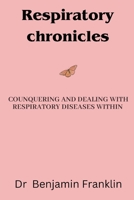 Respiratory Chronicles: COUNQUERING AND DEALING WITH RESPIRATORY DISEASE WITHIN B0CJKV594F Book Cover