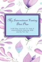 My Intermittent Fasting Diet Plan: A 60-Day Journal To Test If  Intermittent Fasting 16/8  Works For Me 167791159X Book Cover