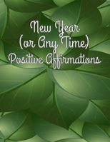 New Year (or Any Time) Positive Affirmations : Thoughtful Suggestions for a New You in the New Year 1652226796 Book Cover