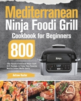 Mediterranean Ninja Foodi Grill Cookbook for Beginners: 800-Day Quick & Delicious Ninja Foodi Grill Recipes to Enjoy Your Favorite Mediterranean Meals Easily 1639351043 Book Cover