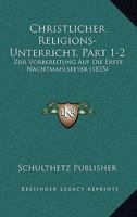 Christlicher Religions-Unterricht, Part 1-2: Zur Vorbereitung Auf Die Erste Nachtmahlsfeyer (1835) 1160722323 Book Cover
