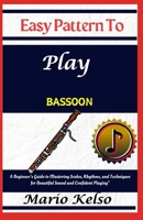 Easy Pattern To Play bassoon: A Beginner’s Guide to Mastering Scales, Rhythms, and Techniques for Beautiful Sound and Confident Playing" B0DXQXKNHQ Book Cover