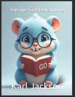 Top Tips: Go Programming: Mastering Go (Golang) for Cloud-Native, Scalable, and High-Performance Applications: Expert Tips on Concurrency, ... C, Rust, C++, Golang, Perl, Swift & More) B0F9DFTG5T Book Cover