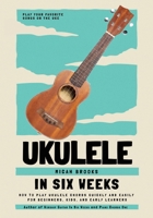 Ukulele In Six Weeks: How to Play Ukulele Chords Quickly and Easily for Beginners, Kids, and Early Learners 099969376X Book Cover