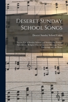 Deseret Sunday School Songs: For the Use of Sunday Schools and Suitable for Primary Associations, Religion Classes, Quorum Meetings, Social Gatherings and the Home, Volume 1 1017737118 Book Cover