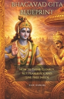 The Bhagavad Gita Blueprint: How to Think Clearly, Act Fearlessly, and Live Free Inside B0GQ913F1L Book Cover