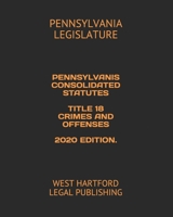 Pennsylvanis Consolidated Statutes Title 18 Crimes and Offenses 2020 Edition.: West Hartford Legal Publishing 1655198955 Book Cover