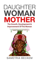 Daughter Woman Mother: The Growth, Development & Improvement Of The Woman B0BS8SKXNT Book Cover