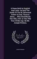 A Poem Both in English and Latin. on [Sic] the Death of the Rt. Reverend Father in God, Thomas Kenn, ... Who Died March the 19th, 1710. in the 75th Year of His Age. by Mr. Joseph Perkins, 1178925145 Book Cover