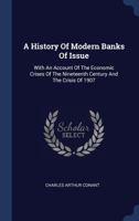 A History Of Modern Banks Of Issue: With An Account Of The Economic Crises Of The Nineteenth Century And The Crisis Of 1907 1340575418 Book Cover