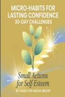 Micro-Habits for Lasting Confidence: 30-Day Challenges (Small Actions for Self-Esteem) B0FWKCHHZ1 Book Cover