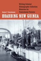 Hoarding New Guinea: Writing Colonial Ethnographic Collection Histories for Postcolonial Futures 1496234642 Book Cover