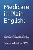 Medicare in Plain English:: A clear, unbiased Medicare guide written by someone who isn’t trying to sell you anything (The Plain English Series) B0H7Z2YK13 Book Cover