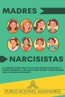Madres Narcisistas: La Verdad sobre ser Hija de una Madre Narcisista y Cómo Superarlo. Una Guía para Sanar y Recuperarse tras el Abuso Narcisista. (Spanish Edition) B0CV2PTNLD Book Cover