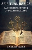 SPIRITUAL BASICS Basic Biblical Keys For Living A Spiritual Life 1948474328 Book Cover