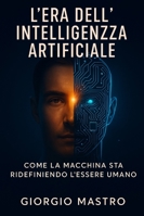 L'Era dell'Intelligenza Artificiale: Come la Macchina Sta Ridefinendo l'Essere Umano B0G26HRK5W Book Cover
