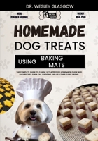 HOMEMADE DOG TREATS USING BAKING MATS: The Complete Guide to Canine Vet-Approved Homemade Quick and Easy Recipes for a Tail Wagging and Healthier Furry Friend. B0CVTWFKNG Book Cover