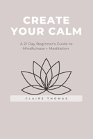 Create Your Calm: A 21 Day Beginner's Guide to Mindfulness + Meditation B0BJYCZC61 Book Cover