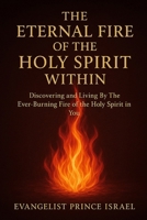 THE ETERNAL FIRE OF THE HOLY SPIRIT WITHIN: Discovering and Living By The Ever-Burning Fire of the Holy Spirit in You B0FPRNGKZF Book Cover