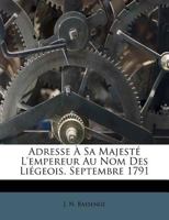 Adresse À Sa Majesté L'empereur Au Nom Des Liégeois. Septembre 1791 124645467X Book Cover