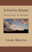 A God for Atheists: Three Essays on Religion 1546900675 Book Cover