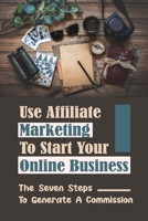 Use Affiliate Marketing To Start Your Online Business: The Seven Steps To Generate A Commission: Set Up A Marketing Automation Campaign B09CGKTLKZ Book Cover