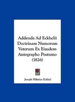 Addenda Ad Eckhelii Doctrinam Numorum Veterum Ex Eiusdem Autographo Postumo (1826) 1160036071 Book Cover