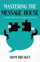 Mastering the Message House: A Comprehensive Guide for Product Marketers B0FN4SHMF8 Book Cover