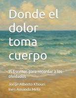 Donde el dolor toma cuerpo: 15 Escenas para recordar a los olvidados (Pensando en todo) (Spanish Edition) B0F8J2NPPK Book Cover
