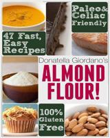 Almond Flour! Gluten Free & Paleo Diet Cookbook: 47 Irresistible Cooking & Baking Recipes for Wheat Free, Paleo and Celiac Diets (Gluten-Free Goodness Series) 1483968979 Book Cover