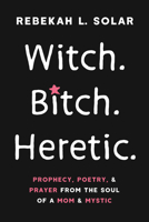 Witch. Bitch. Heretic.: Prophecy, Poetry, and Prayer from the Soul of a Mom and Mystic B0GDRCQNQL Book Cover