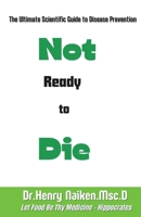 Not Ready to Die: The Ultimate Scientific Guide to Disease Prevention B0CJZFMTC4 Book Cover