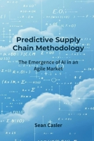 Predictive Supply Chain Methodology: The Emergence of AI in an Agile Market B0GF34NWX8 Book Cover