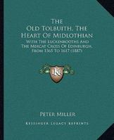 The Old Tolbuith, the Heart of Midlothian: With the Luckenbooths and the Mercat Cross of Edinburgh, from 1365 to 1617 (1887) 1104661934 Book Cover