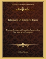 Talismans Of Primitive Races: The Axe, Arrowhead, Swastika, Serpent, And The Interlaced Triangles 1163059897 Book Cover