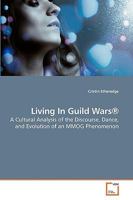 Living In Guild Wars®: A Cultural Analysis of the Discourse, Dance, and Evolution of an MMOG Phenomenon 3639178742 Book Cover