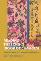 Reading the Ancient I Ching (Book of Changes): Structure, Imagery, Rhetoric, Philosophy and Ethics 1350078174 Book Cover