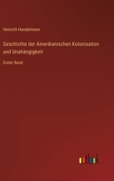 Geschichte der Amerikanischen Kolonisation und Unahängigkeit: Erster Band 3368013262 Book Cover