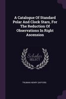 A Catalogue of Standard Polar and Clock Stars, for the Reduction of Observations in Right Ascension 1378481011 Book Cover